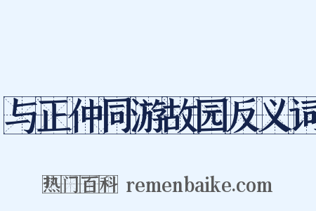 与正仲同游故园反义词是什么意思的图片